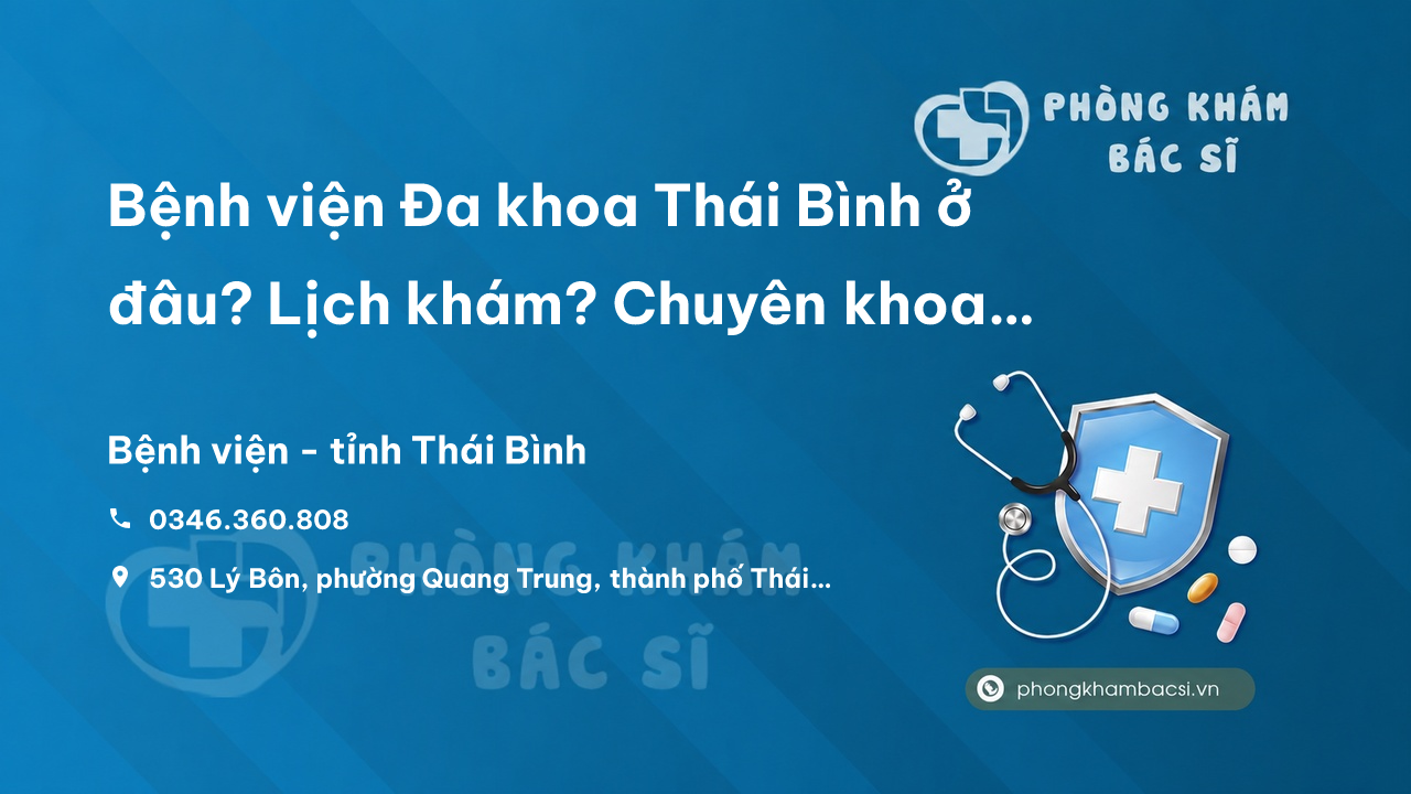 Bệnh viện Đa khoa Thái Bình ở đâu? Lịch khám? Chuyên khoa điều trị?