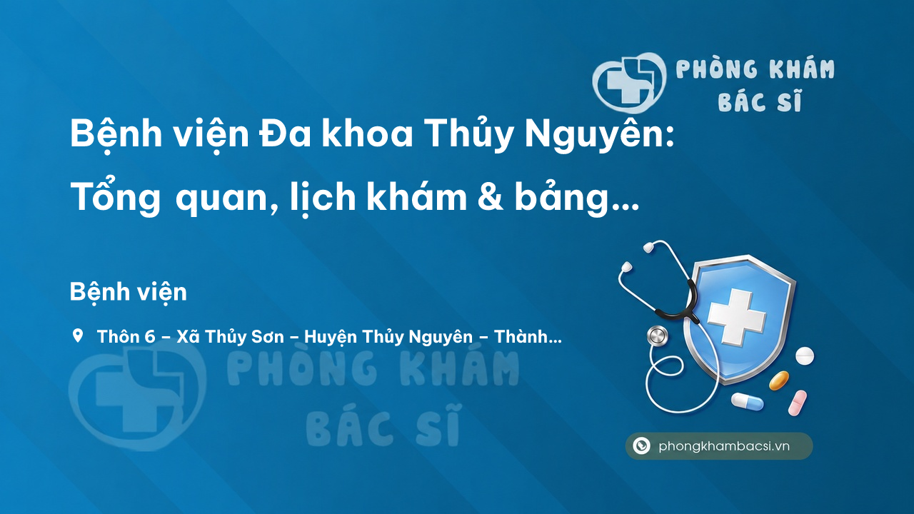 Bệnh viện Đa khoa Thủy Nguyên: Tổng quan, lịch khám & bảng giá chi tiết