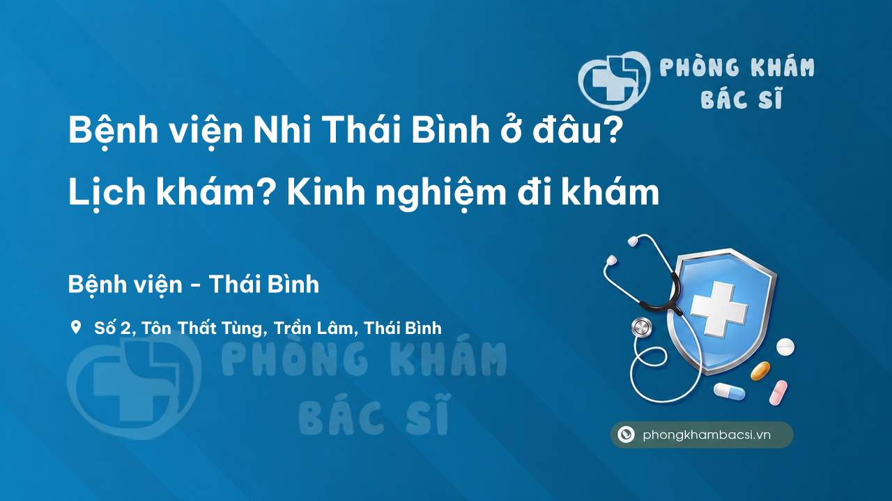 Bệnh viện Nhi Thái Bình ở đâu? Lịch khám? Kinh nghiệm đi khám
