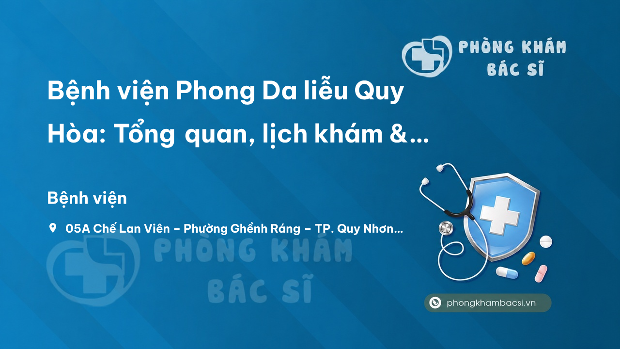 Bệnh viện Phong Da liễu Quy Hòa: Tổng quan, lịch khám & bảng giá chi tiết