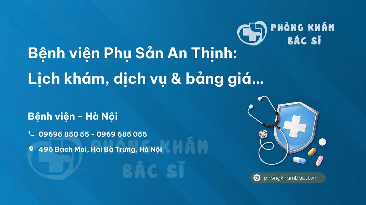  Bệnh viện Phụ Sản An Thịnh: Lịch khám, dịch vụ & bảng giá chi tiết