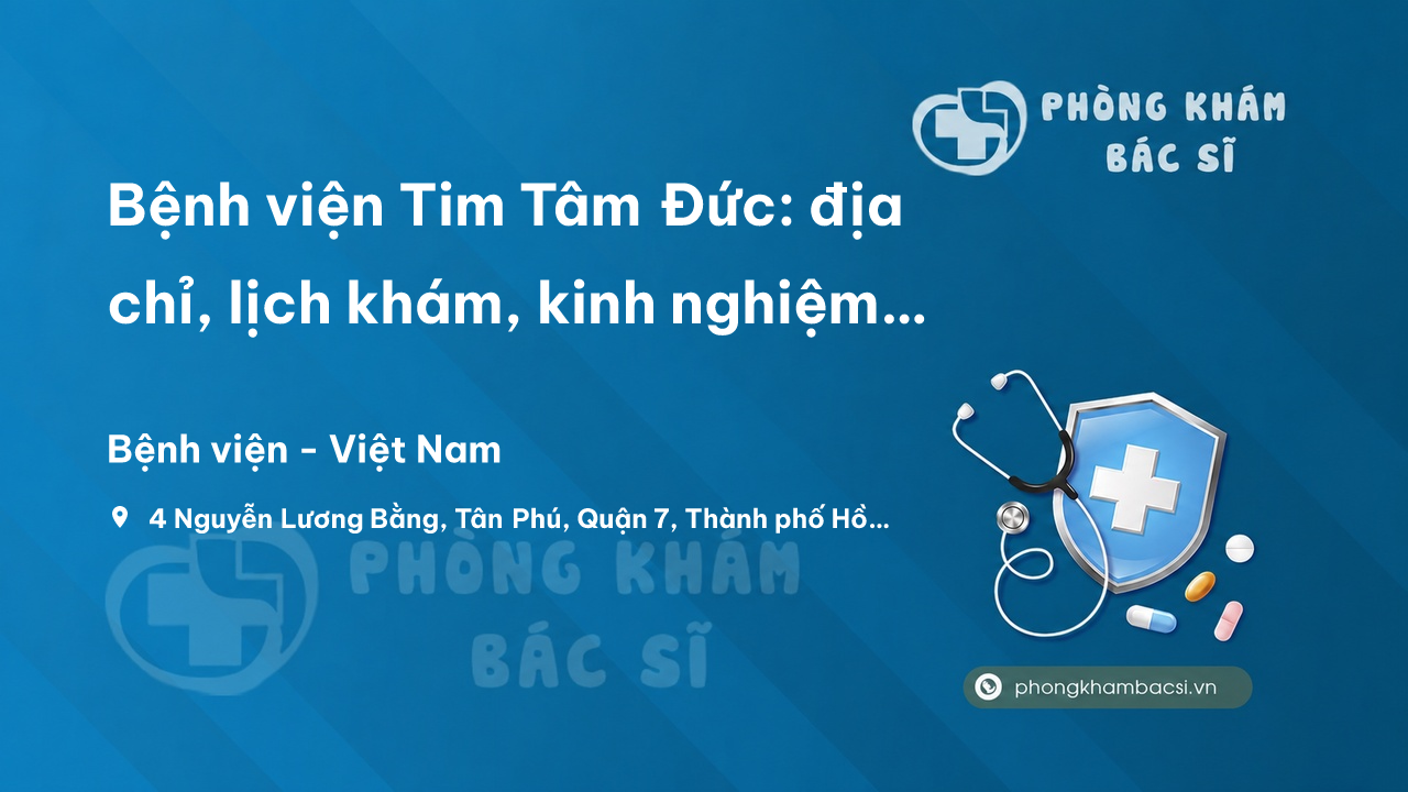 Bệnh viện Tim Tâm Đức: địa chỉ, lịch khám, kinh nghiệm đặt hẹn
