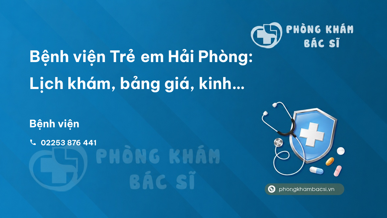  Bệnh viện Trẻ em Hải Phòng: Lịch khám, bảng giá, kinh nghiệm đi khám