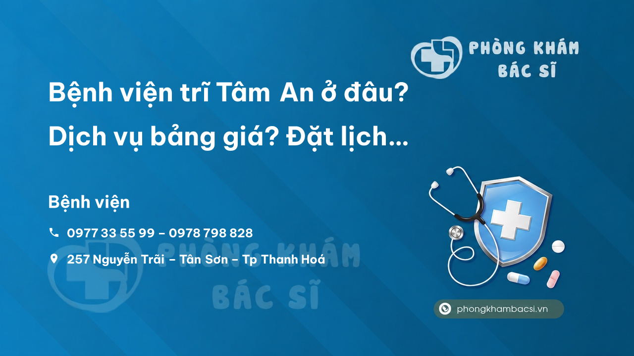 Bệnh viện trĩ Tâm An ở đâu? Dịch vụ bảng giá? Đặt lịch khám với chuyên gia đầu ngành