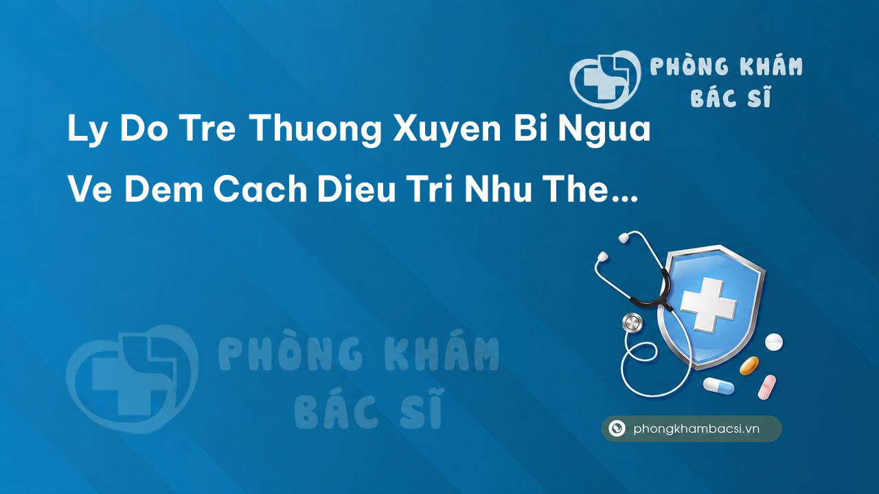 Ly Do Tre Thuong Xuyen Bi Ngua Ve Dem Cach Dieu Tri Nhu The Nao