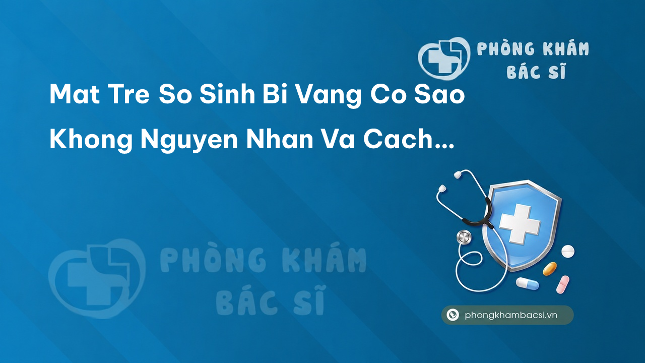 Mat Tre So Sinh Bi Vang Co Sao Khong Nguyen Nhan Va Cach Chua Tri