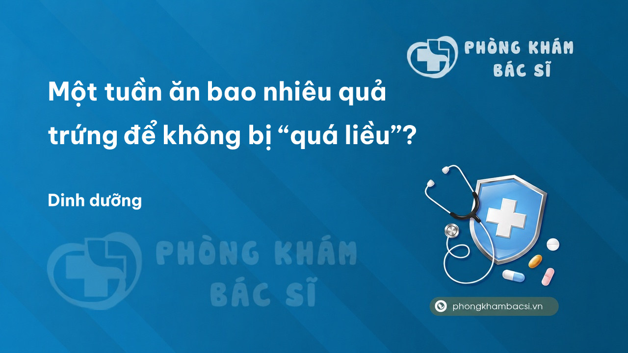 Một tuần ăn bao nhiêu quả trứng để không bị “quá liều”?