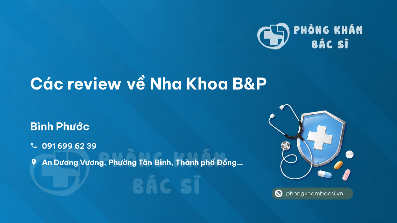 Các review về Nha Khoa B&P, Đồng Xoài, Bình Phước bạn nên biết