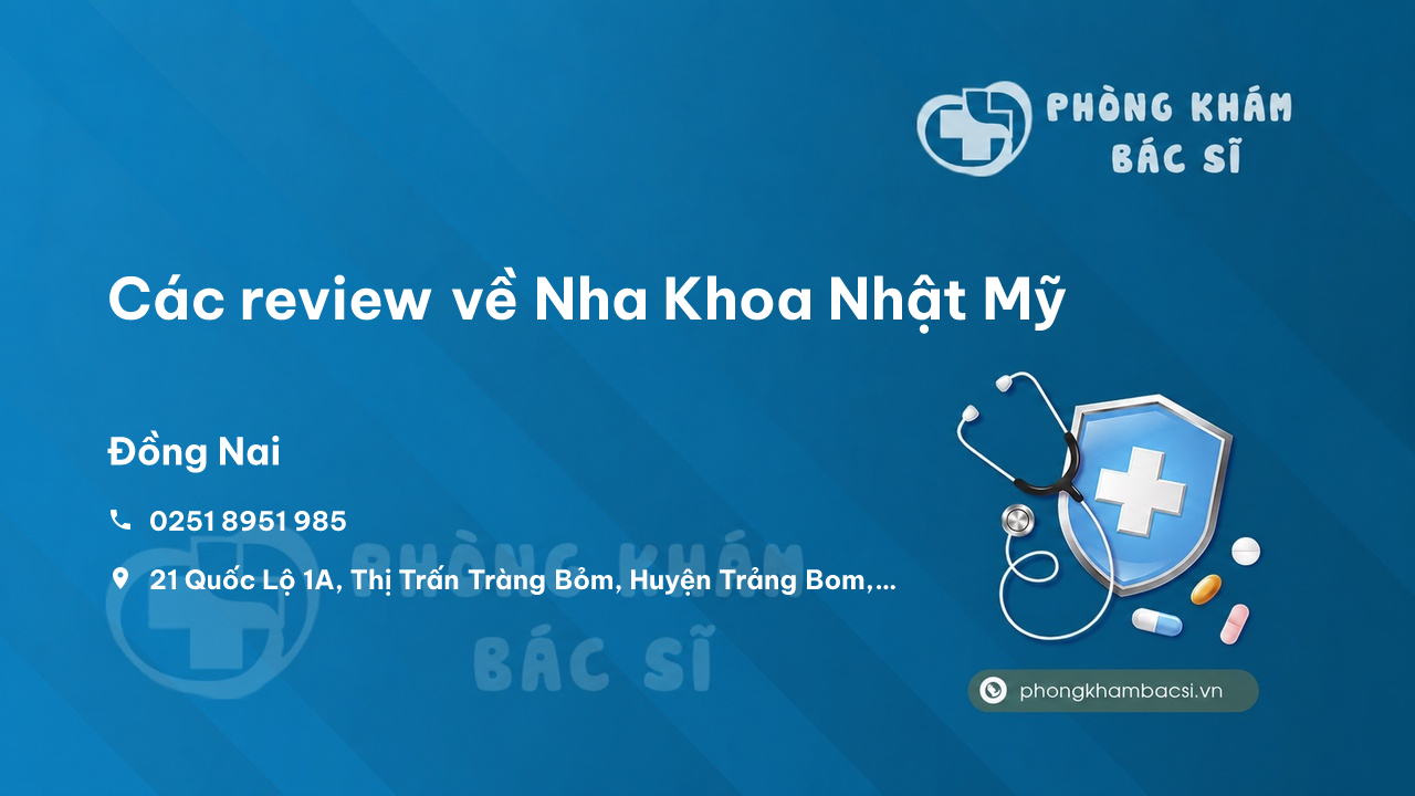 Các review về Nha Khoa Nhật Mỹ, Trảng Bom, Đồng Nai bạn nên biết