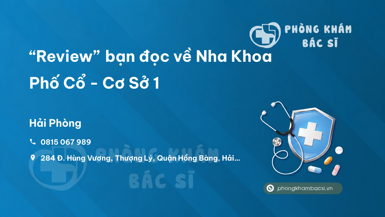 “Review” bạn đọc về Nha Khoa Phố Cổ - Cơ Sở 1, Hồng Bàng, Hải Phòng