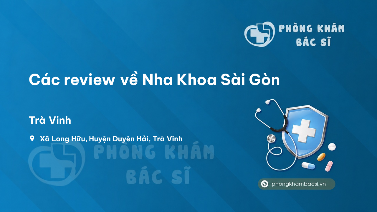 Các review về Nha Khoa Sài Gòn, Duyên Hải, Trà Vinh bạn nên biết