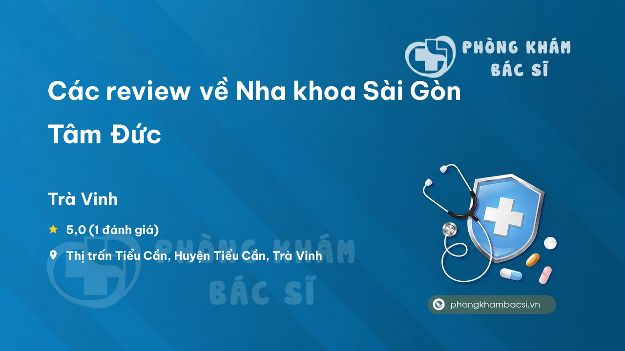 Các review về Nha khoa Sài Gòn Tâm Đức, Tiểu Cần, Trà Vinh bạn nên biết