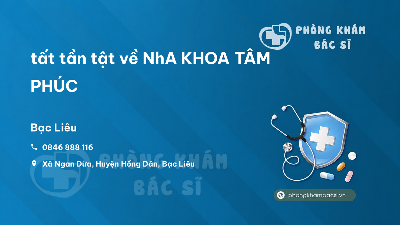 Review tất tần tật về NhA KHOA TÂM PHÚC, Hồng Dân, Bạc Liêu