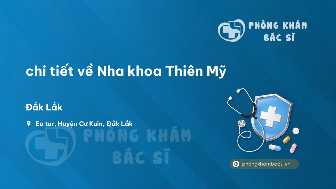 Review chi tiết về Nha khoa Thiên Mỹ, Cư Kuin, Đắk Lắk bạn nên biết