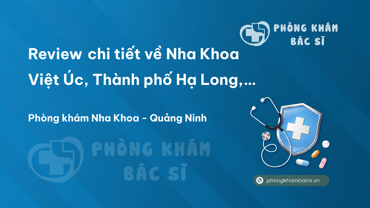 Review chi tiết về Nha Khoa Việt Úc, Thành phố Hạ Long, Quảng Ninh bạn nên biết