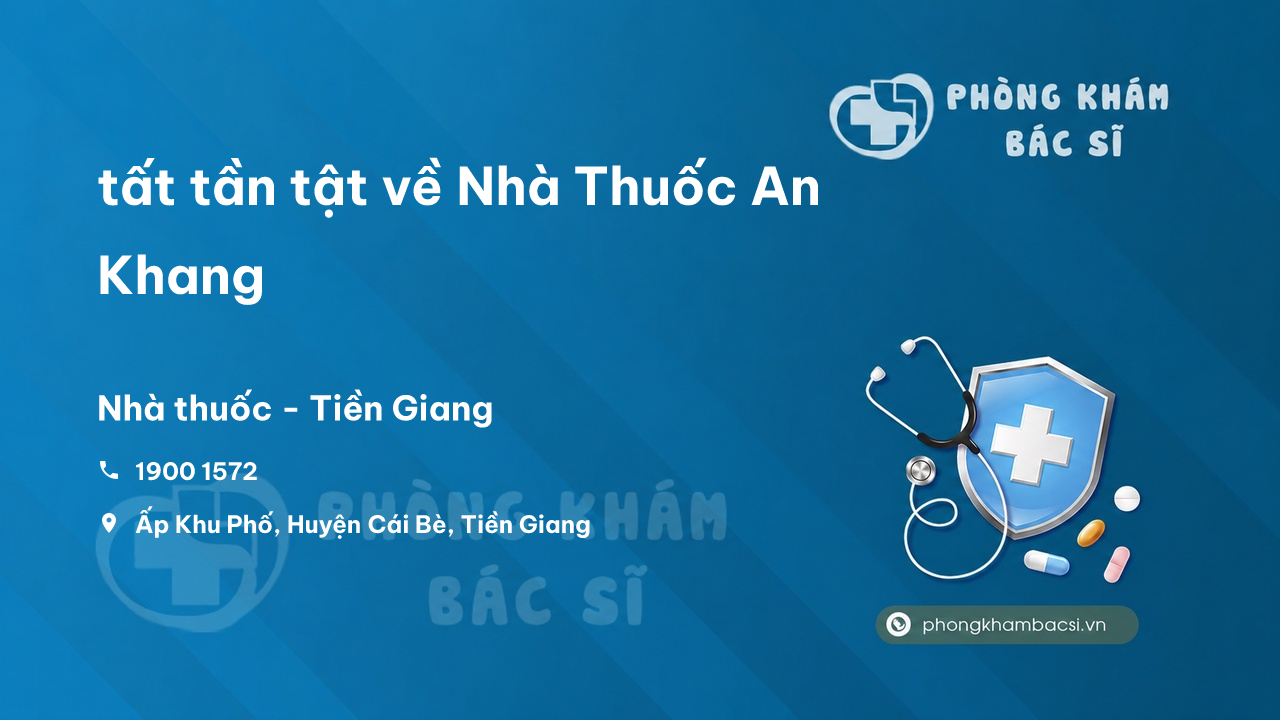 Review tất tần tật về Nhà Thuốc An Khang, Cái Bè, Tiền Giang