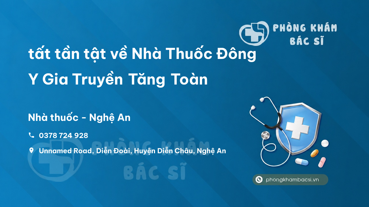Review tất tần tật về Nhà Thuốc Đông Y Gia Truyền Tăng Toàn, Diễn Châu