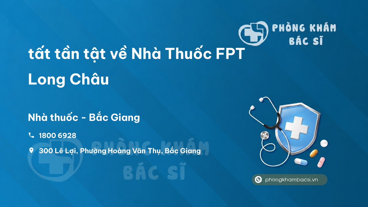 Review tất tần tật về Nhà Thuốc FPT Long Châu, Bắc Giang