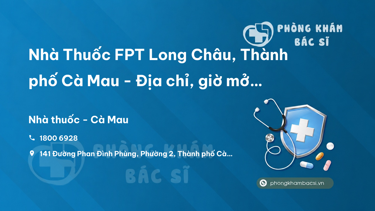 Review Nhà Thuốc FPT Long Châu, Thành phố Cà Mau - Địa chỉ, giờ mở cửa, đánh giá