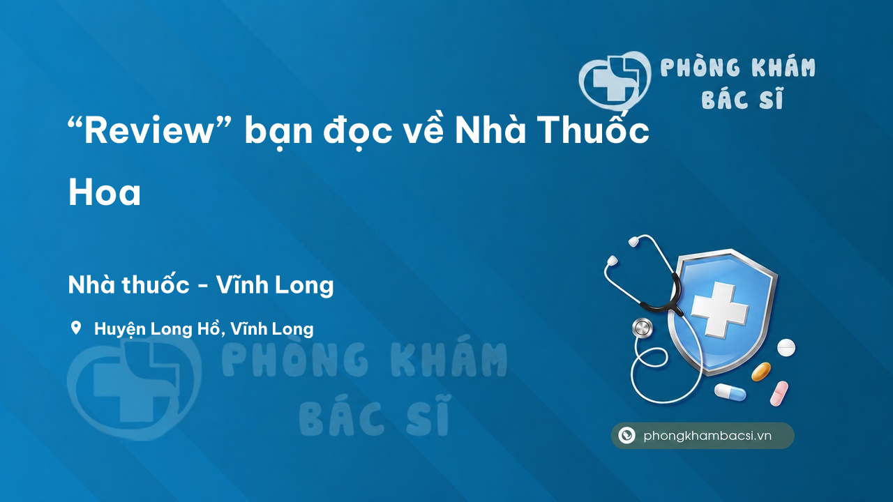 “Review” bạn đọc về Nhà Thuốc Hoa, Long Hồ, Vĩnh Long