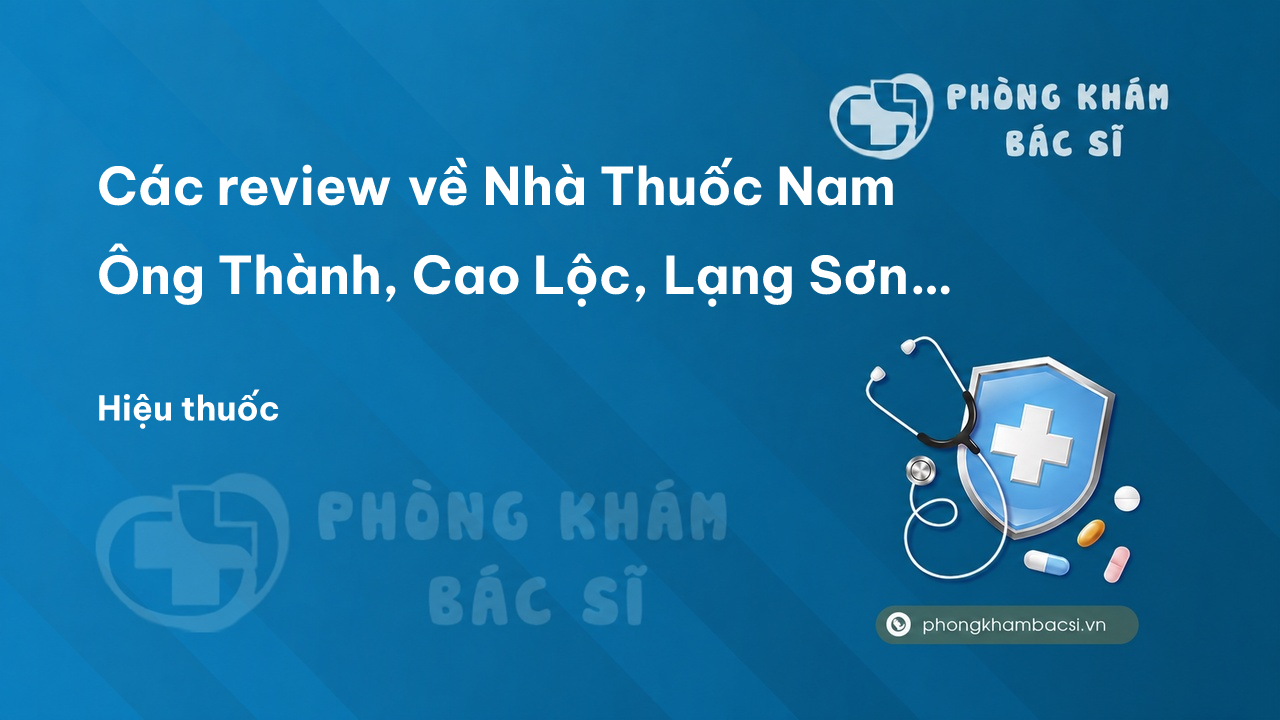 Các review về Nhà Thuốc Nam Ông Thành, Cao Lộc, Lạng Sơn bạn nên biết
