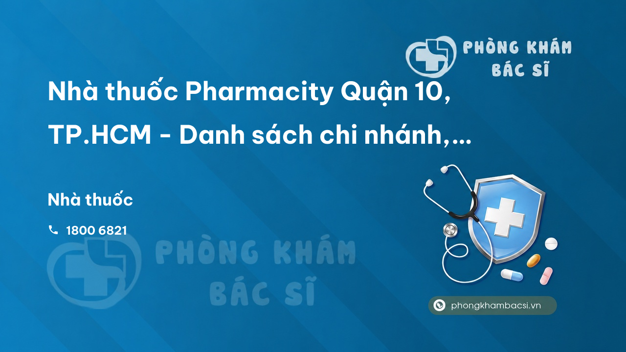 Nhà thuốc Pharmacity Quận 10, TP.HCM - Danh sách chi nhánh, giờ mở cửa