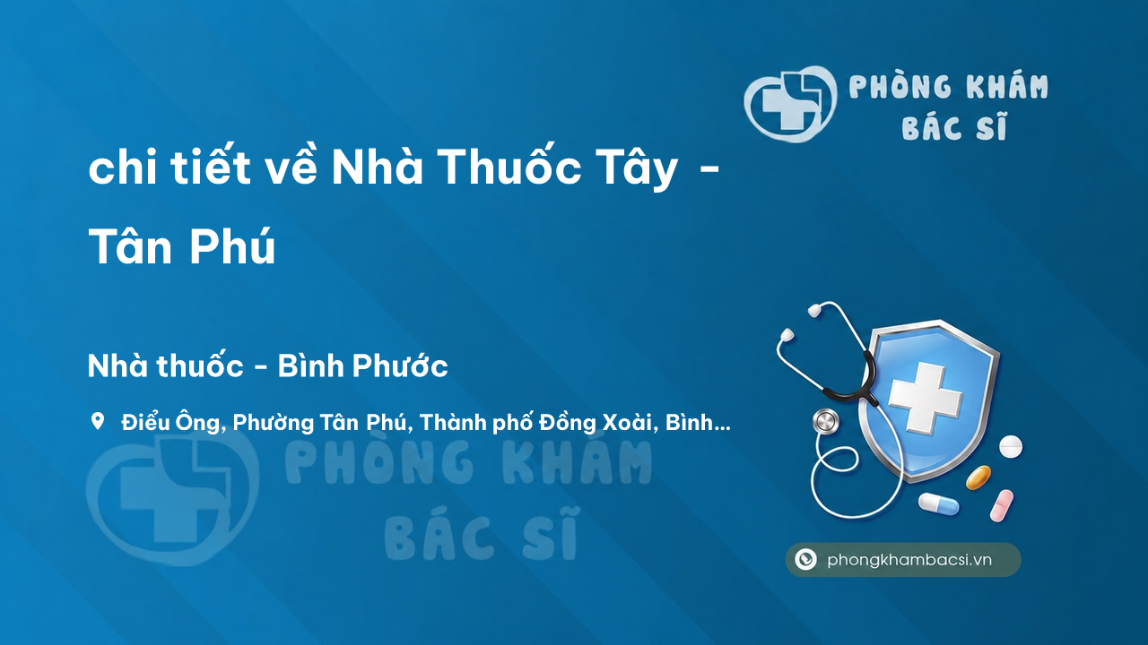 Review chi tiết về Nhà Thuốc Tây - Tân Phú, Đồng Xoài, Bình Phước bạn nên biết