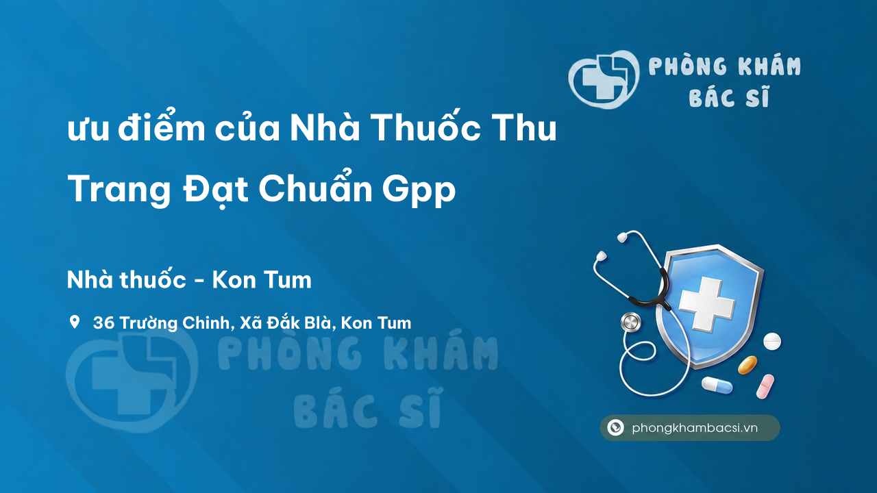 Review ưu điểm của Nhà Thuốc Thu Trang Đạt Chuẩn Gpp, Kon Tum