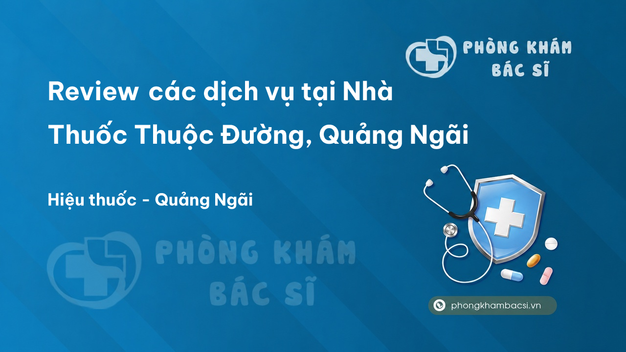 Review các dịch vụ tại Nhà Thuốc Thuộc Đường, Quảng Ngãi