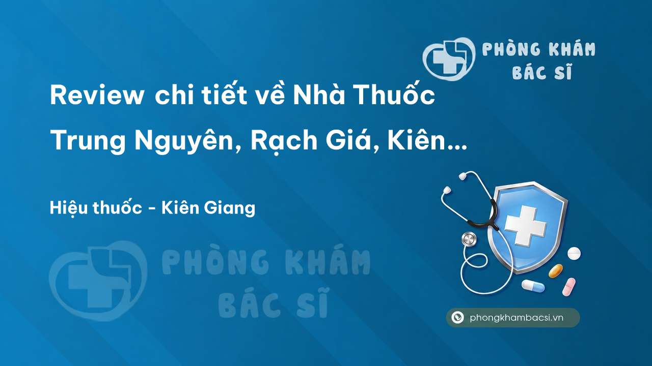 Review chi tiết về Nhà Thuốc Trung Nguyên, Rạch Giá, Kiên Giang bạn nên biết