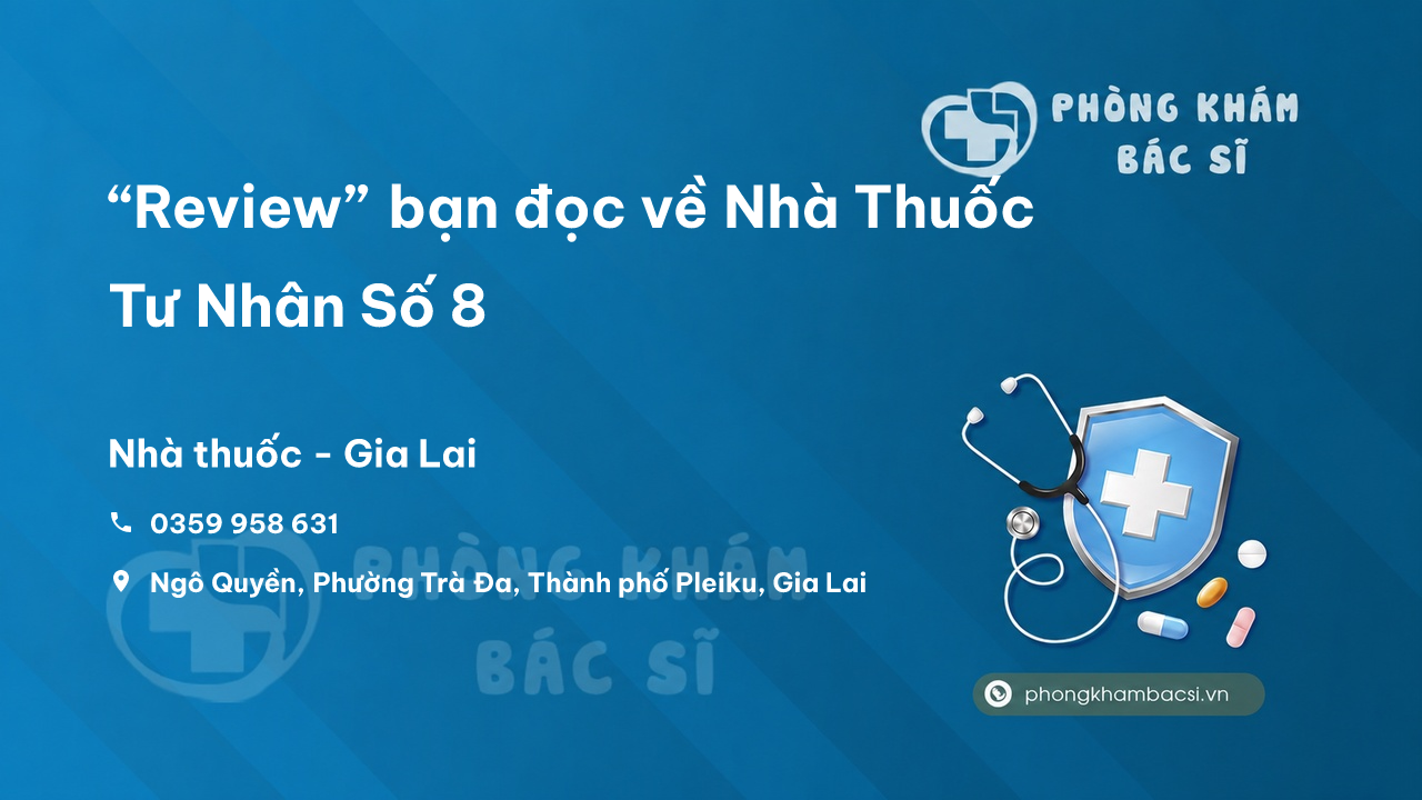 “Review” bạn đọc về Nhà Thuốc Tư Nhân Số 8, Thành phố Pleiku, Gia Lai