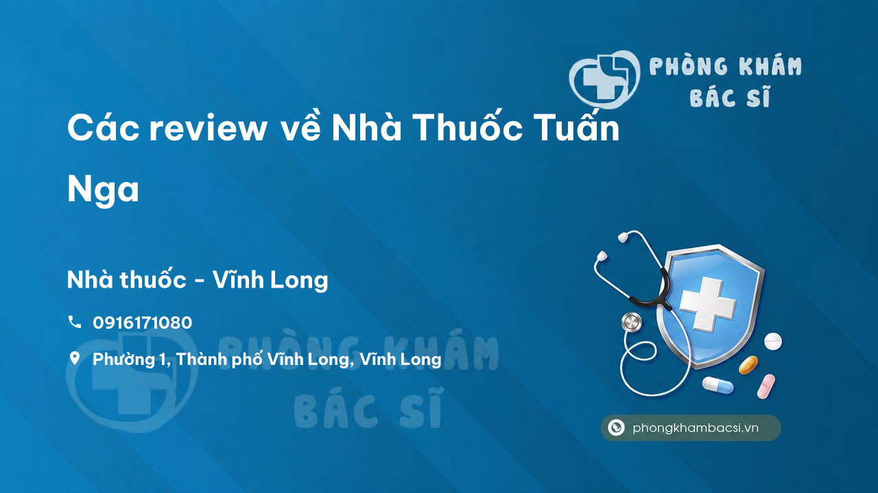 Các review về Nhà Thuốc Tuấn Nga, Vĩnh Long, Vĩnh Long bạn nên biết