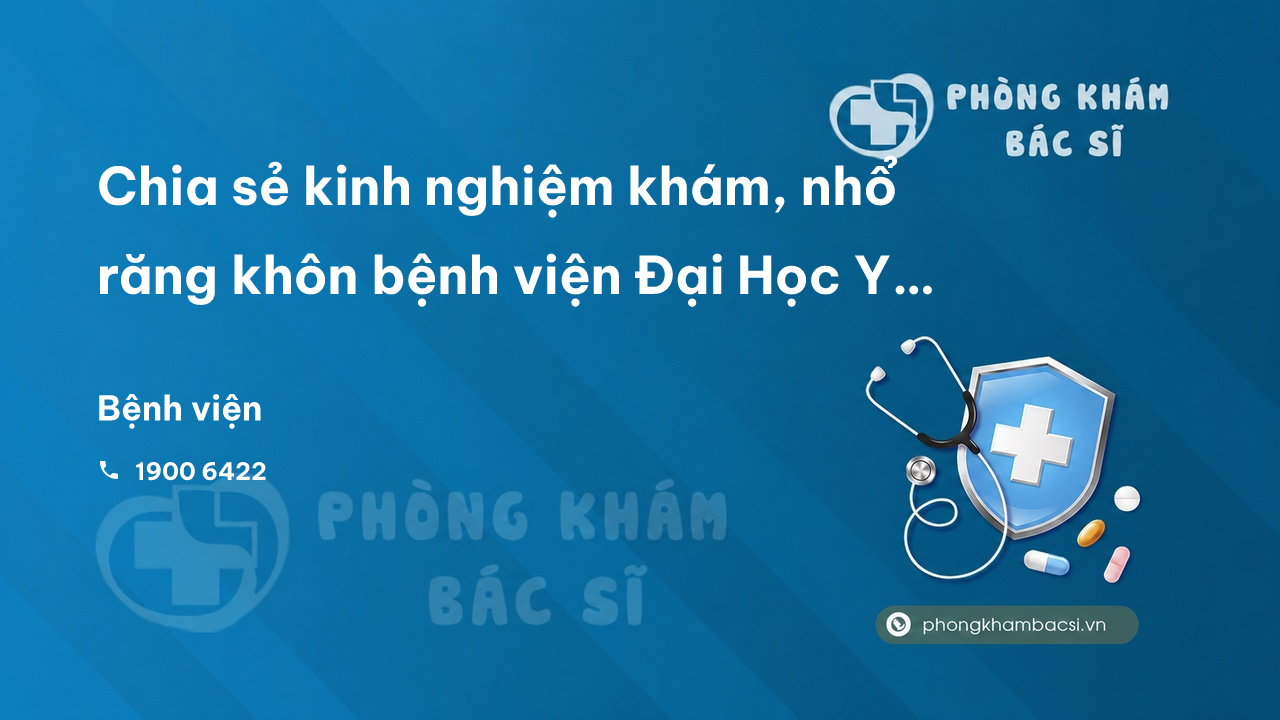 Chia sẻ kinh nghiệm khám, nhổ răng khôn bệnh viện Đại Học Y Hà Nội
