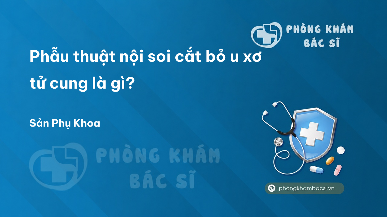 Phẫu thuật nội soi cắt bỏ u xơ tử cung là gì?