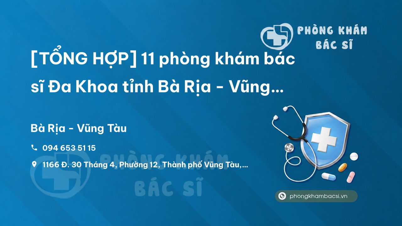 [TỔNG HỢP] 11 phòng khám bác sĩ Đa Khoa tỉnh Bà Rịa - Vũng Tàu tốt, uy tín