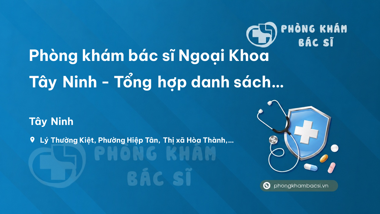 Phòng khám bác sĩ Ngoại Khoa Tây Ninh - Tổng hợp danh sách uy tín