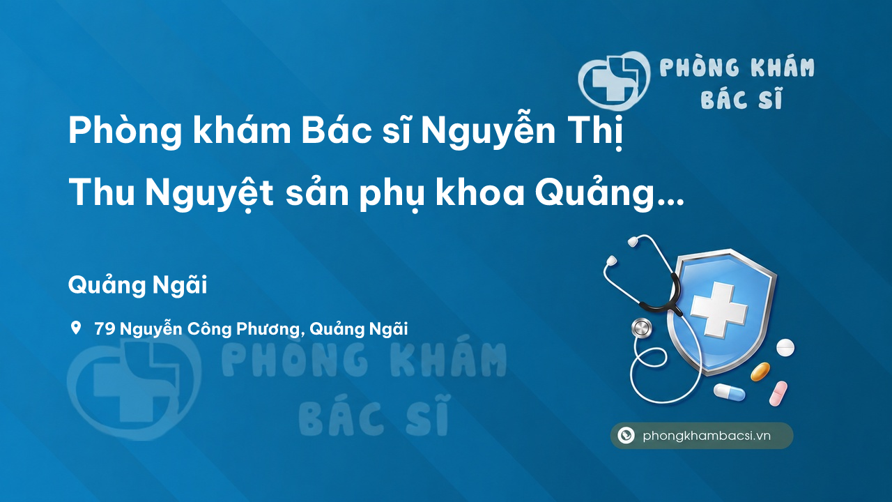 Phòng khám Bác sĩ Nguyễn Thị Thu Nguyệt sản phụ khoa Quảng Ngãi