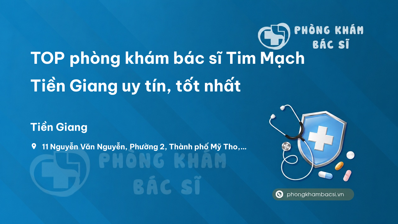 TOP phòng khám bác sĩ Tim Mạch Tiền Giang uy tín, tốt nhất