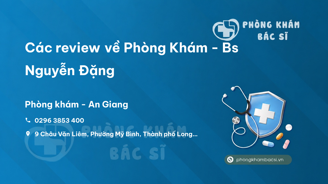Các review về Phòng Khám - Bs Nguyễn Đặng, Thành phố Long Xuyên bạn nên biết