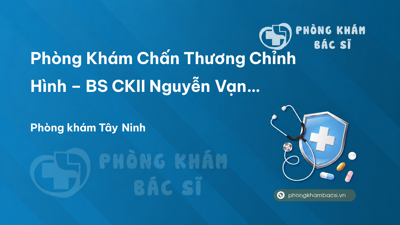 Phòng Khám Chấn Thương Chỉnh Hình – BS CKII Nguyễn Vạn Chưởng, Dương Minh Châu