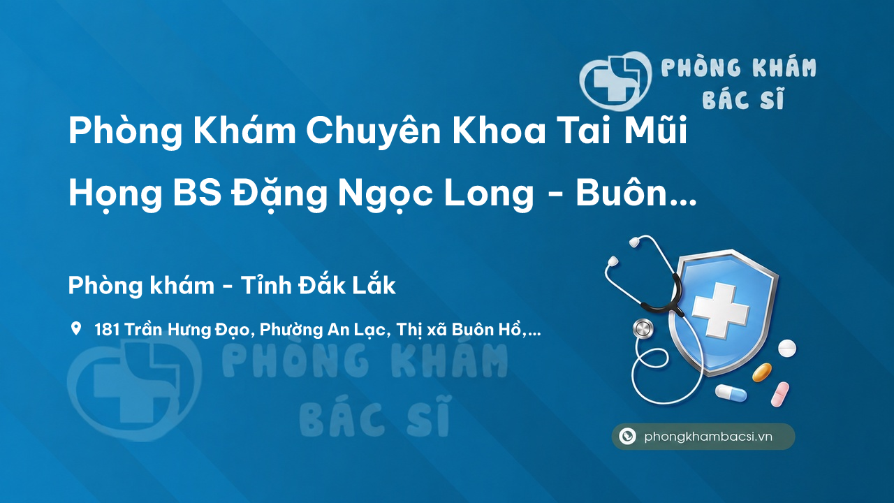 Phòng Khám Chuyên Khoa Tai Mũi Họng BS Đặng Ngọc Long - Buôn Hồ, Đắk Lắk