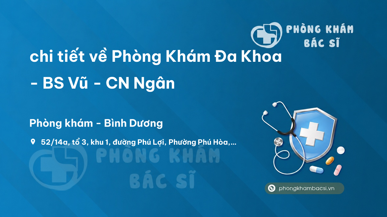 Review chi tiết về Phòng Khám Đa Khoa - BS Vũ - CN Ngân, Thủ Dầu Một bạn nên biết