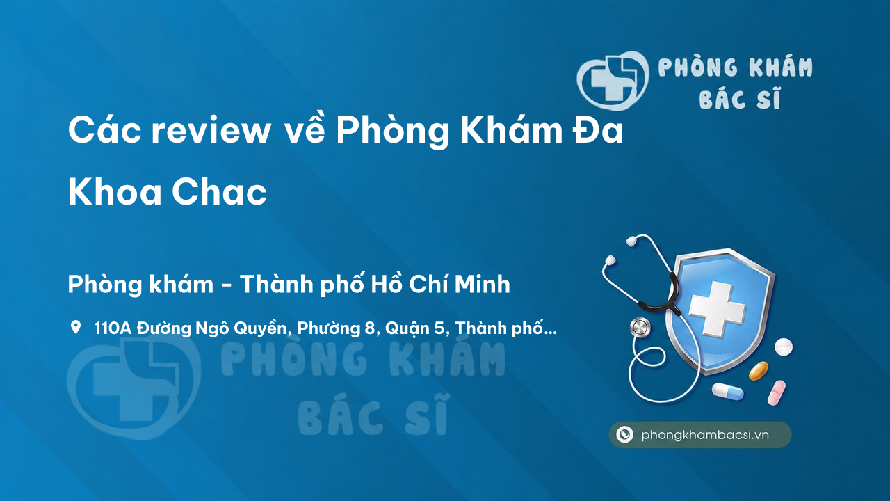 Các review về Phòng Khám Đa Khoa Chac, Quận 5, Hồ Chí Minh bạn nên biết