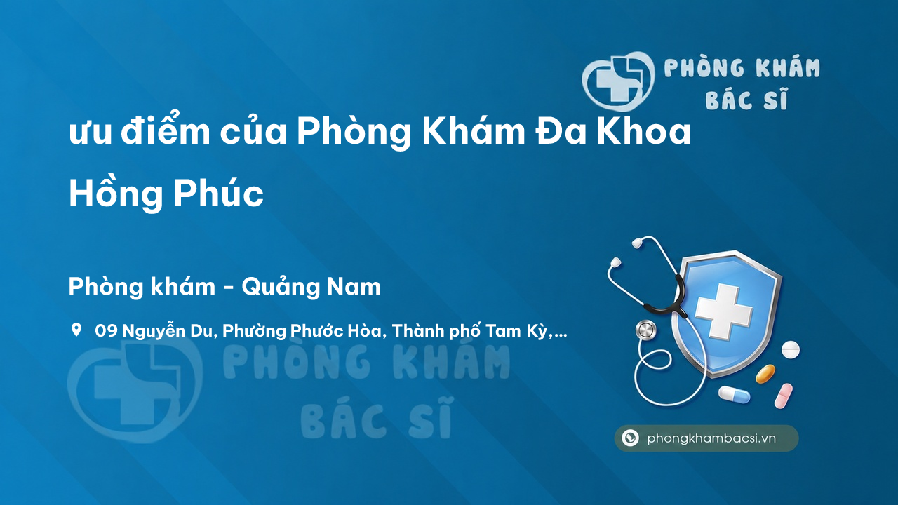 Review ưu điểm của Phòng Khám Đa Khoa Hồng Phúc, Tam Kỳ, Quảng Nam