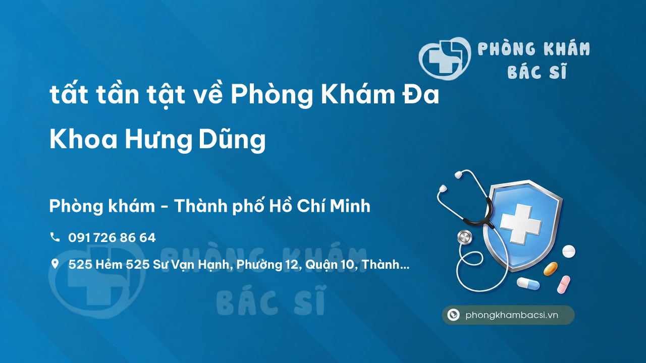 Review tất tần tật về Phòng Khám Đa Khoa Hưng Dũng, Quận 10, Hồ Chí Minh