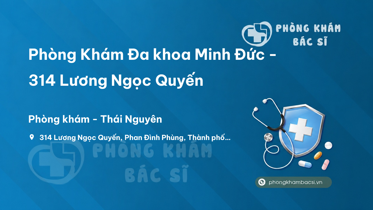  Phòng Khám Đa khoa Minh Đức - 314 Lương Ngọc Quyến, Phan Đình Phùng, Thành phố Thái Nguyên