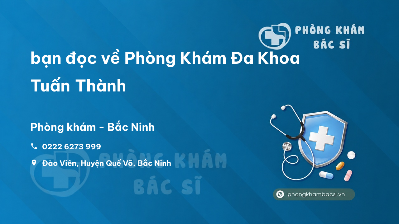 Review bạn đọc về Phòng Khám Đa Khoa Tuấn Thành, Quế Võ, Bắc Ninh