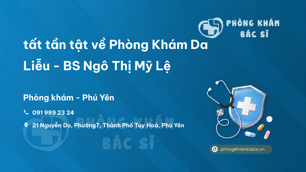 Review tất tần tật về Phòng Khám Da Liễu - BS Ngô Thị Mỹ Lệ, Phú Yên