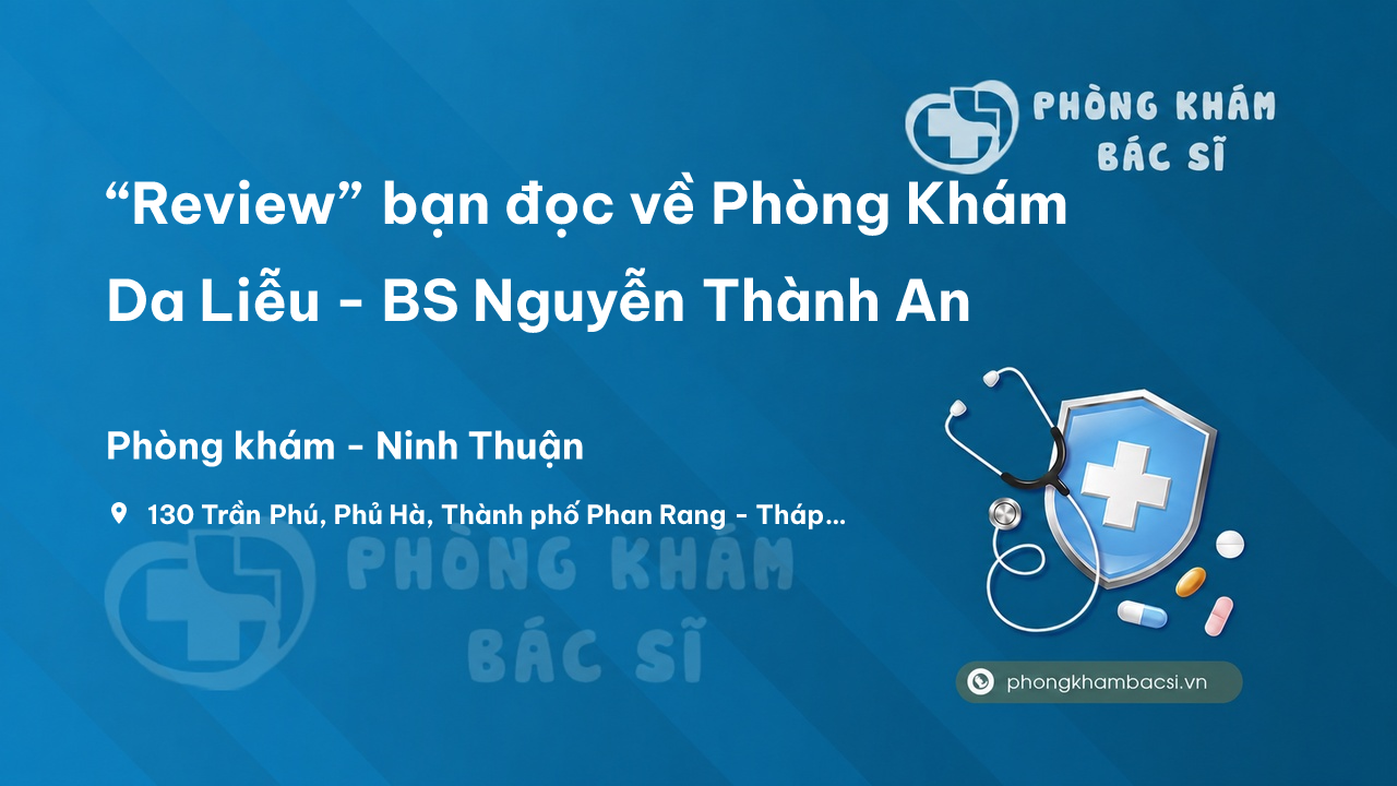 “Review” bạn đọc về Phòng Khám Da Liễu - BS Nguyễn Thành An, Ninh Thuận