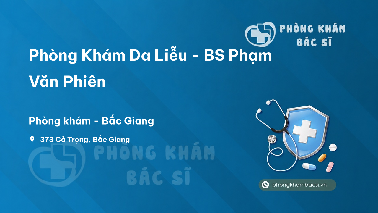 Review Phòng Khám Da Liễu - BS Phạm Văn Phiên, Bắc Giang có uy tín không?